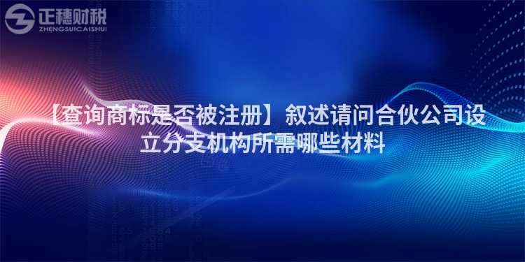 【查詢商標是否被注冊】敘述請問合伙公司設立分支機構所需哪些材料
