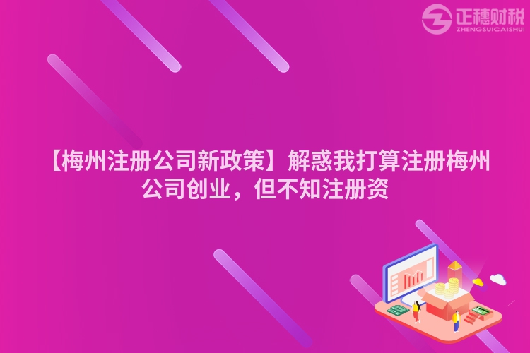 【梅州注冊公司新政策】解惑我打算注冊梅州公司創業，但不知注冊資
