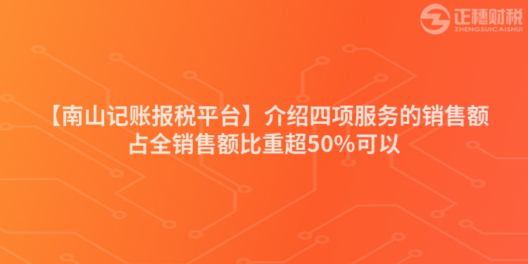 【南山記賬報稅平臺】介紹四項服務的銷售額占全銷售額比重超50%可以