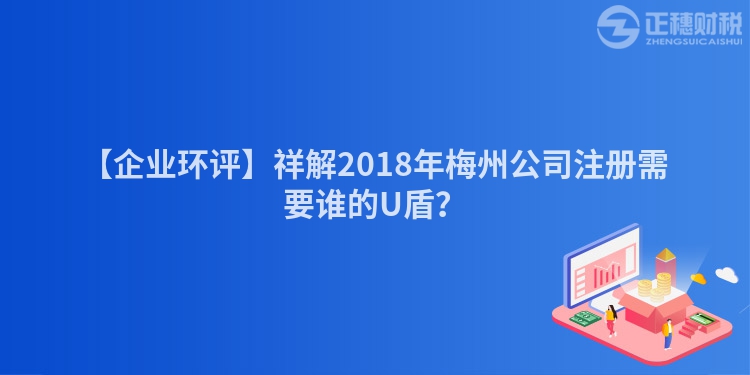 【企業環評】祥解2018年梅州公司注冊需要誰的U盾？