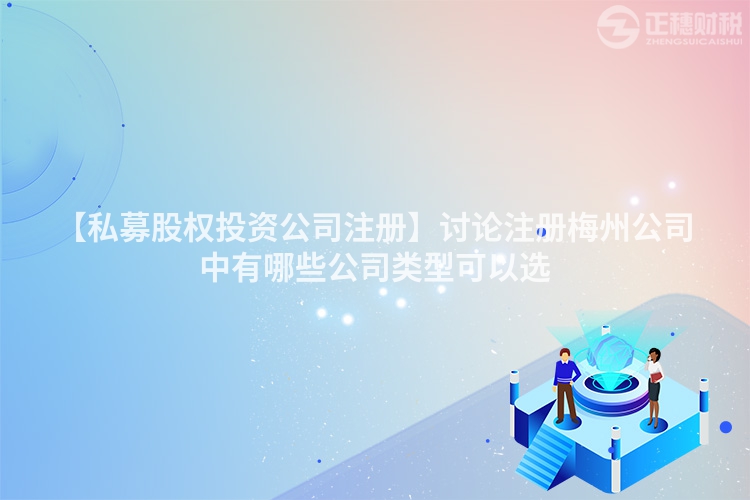 【私募股權投資公司注冊】討論注冊梅州公司中有哪些公司類型可以選