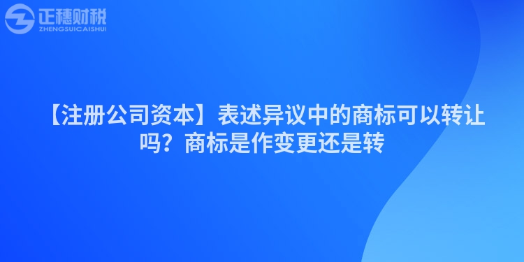 【注冊公司資本】表述異議中的商標可以轉讓嗎？商標是作變更還是轉