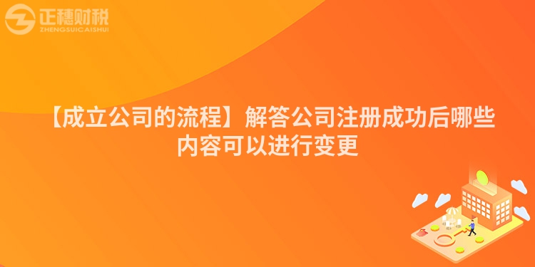 【成立公司的流程】解答公司注冊成功后哪些內容可以進行變更