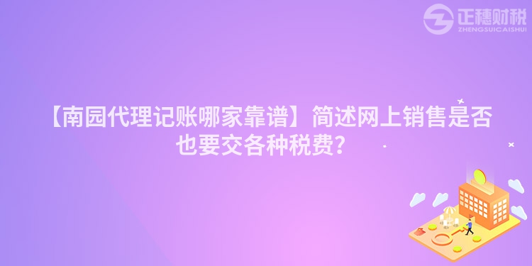 【南園代理記賬哪家靠譜】簡述網上銷售是否也要交各種稅費？