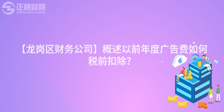 【龍崗區財務公司】概述以前年度廣告費如何稅前扣除？