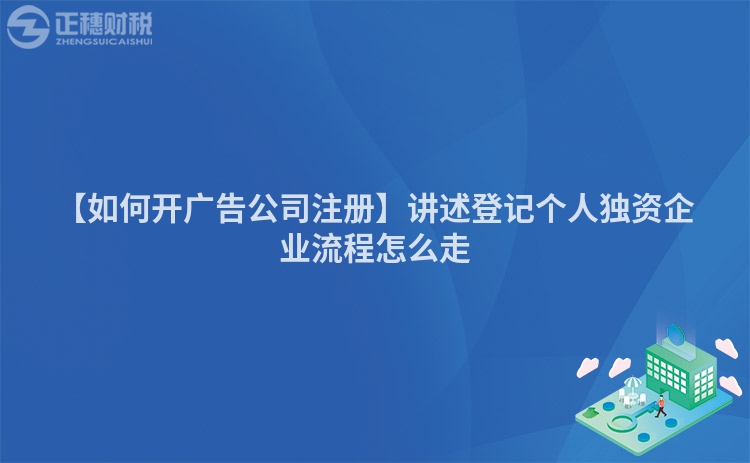【如何開廣告公司注冊】講述登記個人獨資企業流程怎么走