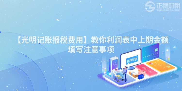 【光明記賬報稅費用】教你利潤表中上期金額填寫注意事項