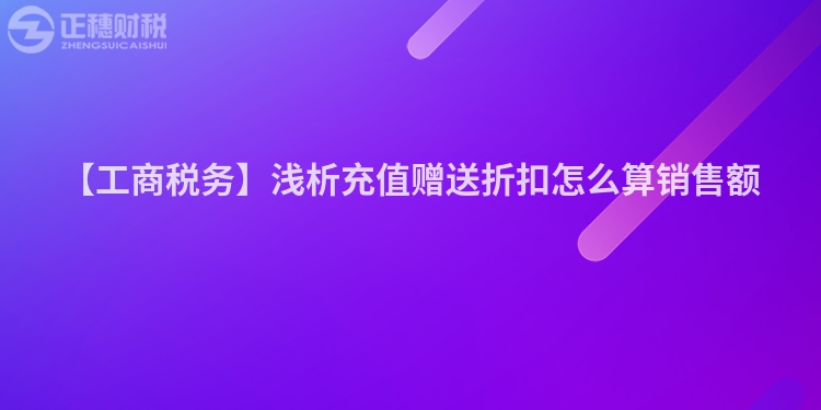 【工商稅務(wù)】淺析充值贈(zèng)送折扣怎么算銷售額