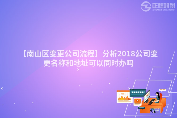 【南山區變更公司流程】分析2018公司變更名稱和地址可以同時辦嗎