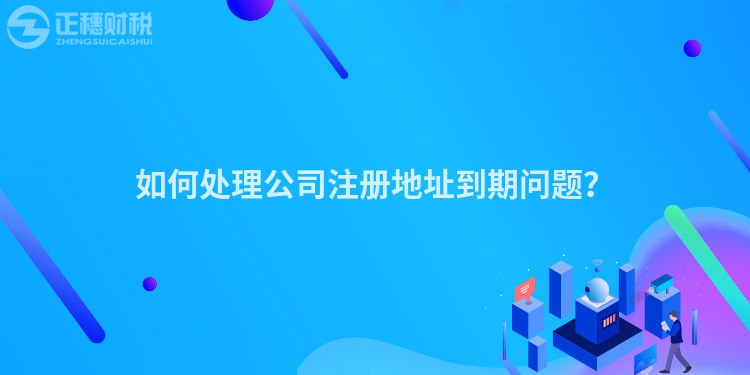 如何處理公司注冊地址到期問題？