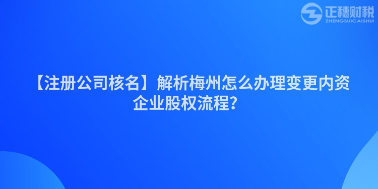 【注冊公司核名】解析梅州怎么辦理變更內資企業股權流程？