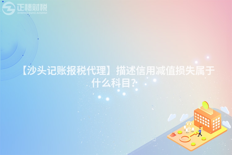 【沙頭記賬報稅代理】描述信用減值損失屬于什么科目？