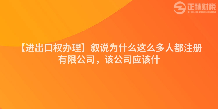 【進出口權(quán)辦理】敘說為什么這么多人都注冊有限公司，該公司應(yīng)該什