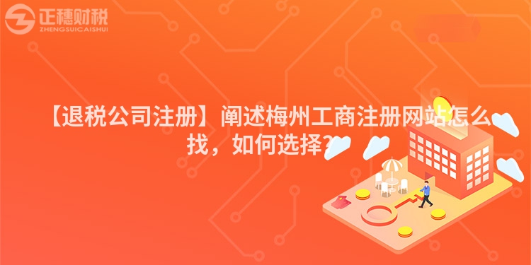 【退稅公司注冊】闡述梅州工商注冊網站怎么找，如何選擇？