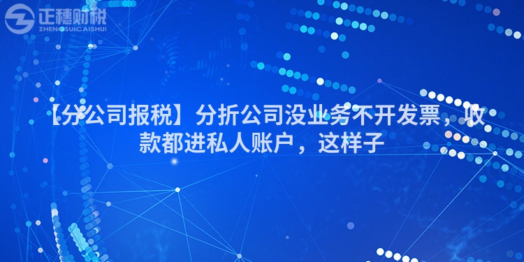 【分公司報稅】分折公司沒業(yè)務(wù)不開發(fā)票，收款都進私人賬戶，這樣子