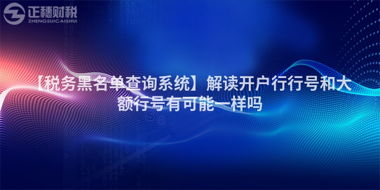 【稅務黑名單查詢系統】解讀開戶行行號和大額行號有可能一樣嗎