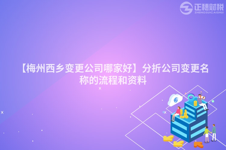 【梅州西鄉變更公司哪家好】分折公司變更名稱的流程和資料