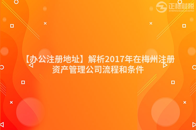 【辦公注冊地址】解析2017年在梅州注冊資產管理公司流程和條件