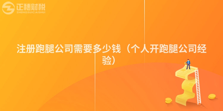 注冊跑腿公司需要多少錢（個人開跑腿公司經驗）