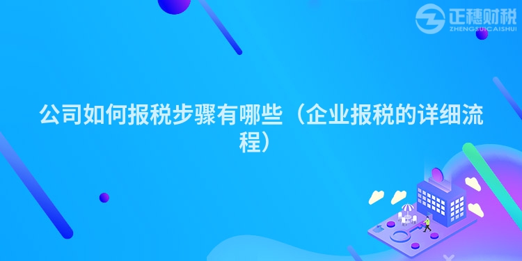 公司如何報稅步驟有哪些（企業報稅的詳細流程）