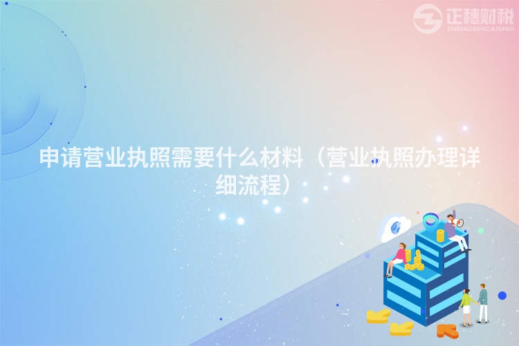 申請營業執照需要什么材料（營業執照辦理詳細流程）