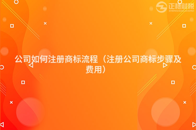 公司如何注冊商標流程（注冊公司商標步驟及費用）