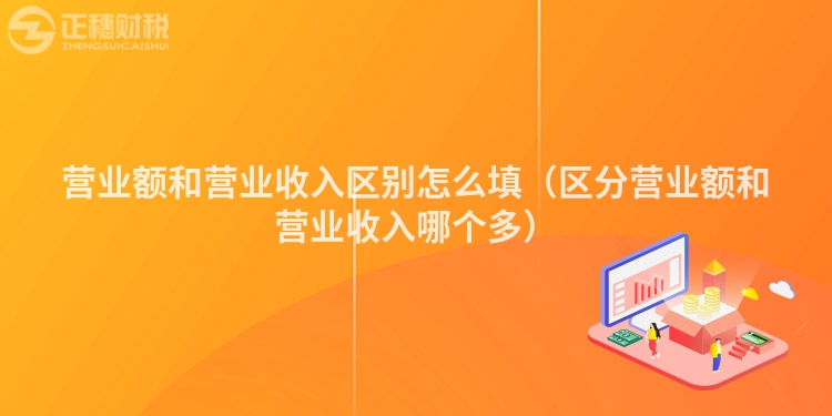 營業額和營業收入區別怎么填（區分營業額和營業收入哪個多）