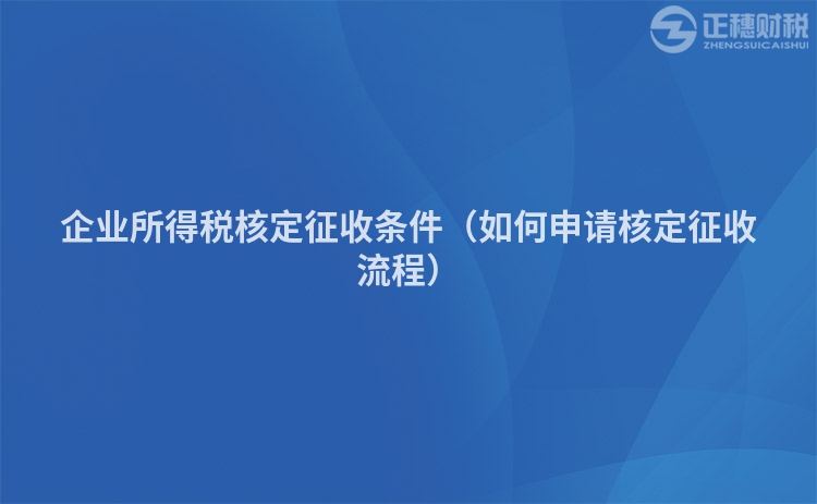 企業所得稅核定征收條件（如何申請核定征收流程）