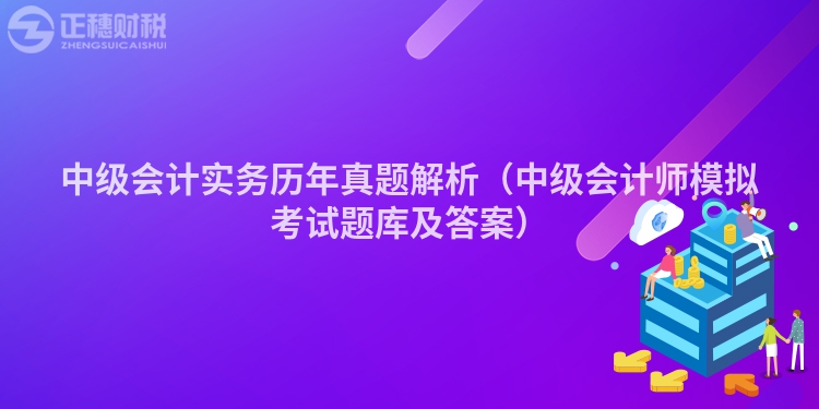 中級會計實務歷年真題解析（中級會計師模擬考試題庫及答案）