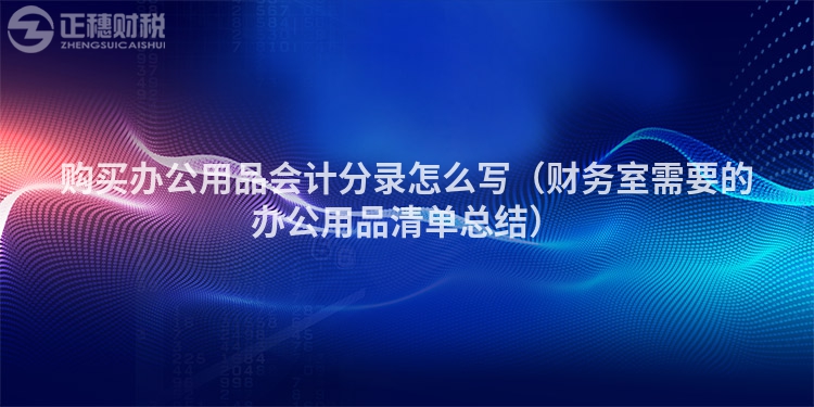 購買辦公用品會計分錄怎么寫（財務(wù)室需要的辦公用品清單總結(jié)）