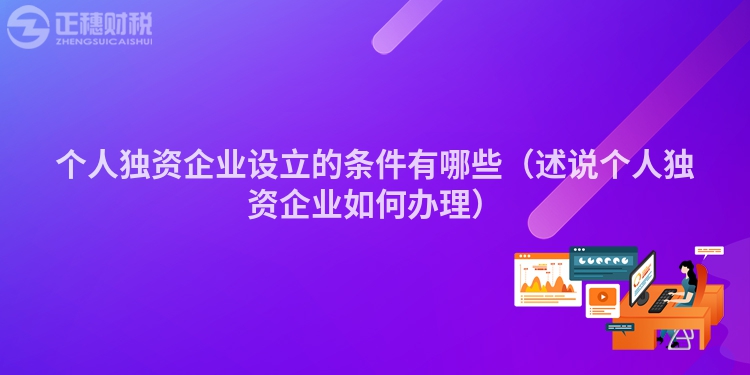 個人獨資企業設立的條件有哪些（述說個人獨資企業如何辦理）