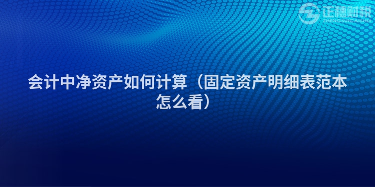 會計中凈資產如何計算（固定資產明細表范本怎么看）