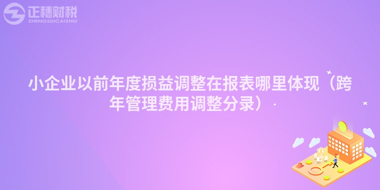 小企業以前年度損益調整在報表哪里體現（跨年管理費用調整分錄）