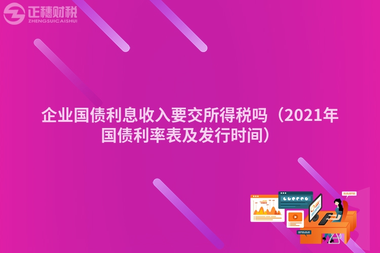 企業(yè)國債利息收入要交所得稅嗎（2023年國債利率表及發(fā)行時間）