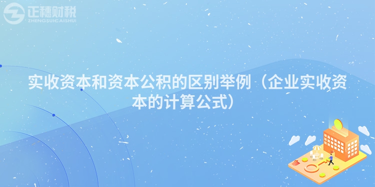 實收資本和資本公積的區別舉例（企業實收資本的計算公式）