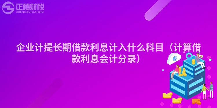 企業計提長期借款利息計入什么科目（計算借款利息會計分錄）