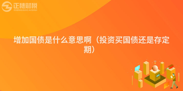 增加國債是什么意思啊（投資買國債還是存定期）