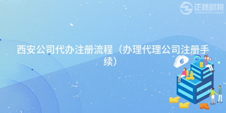 西安公司代辦注冊流程（辦理代理公司注冊手續）
