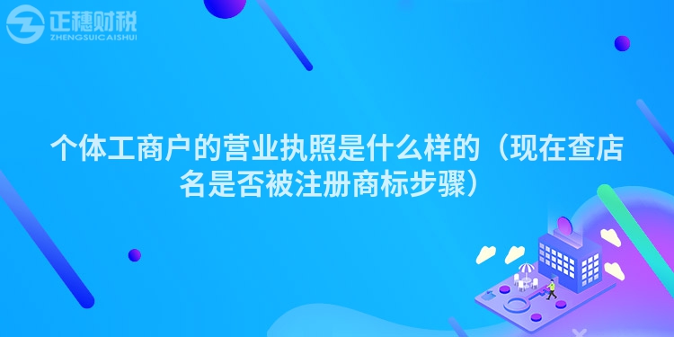 個體工商戶的營業(yè)執(zhí)照是什么樣的（現(xiàn)在查店名是否被注冊商標(biāo)步驟）