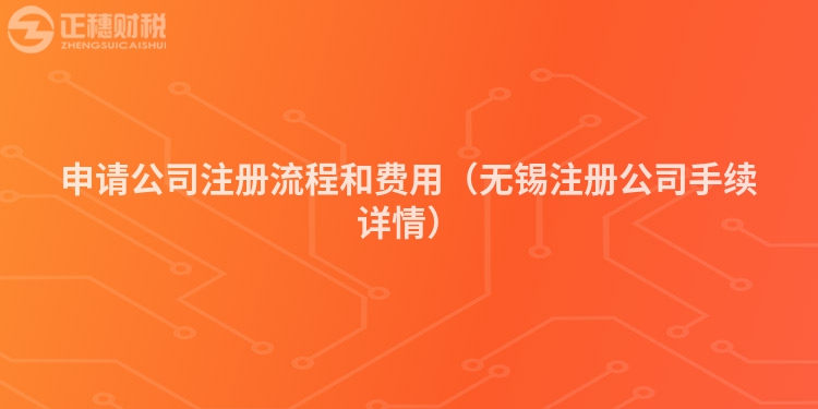 申請公司注冊流程和費用（無錫注冊公司手續詳情）