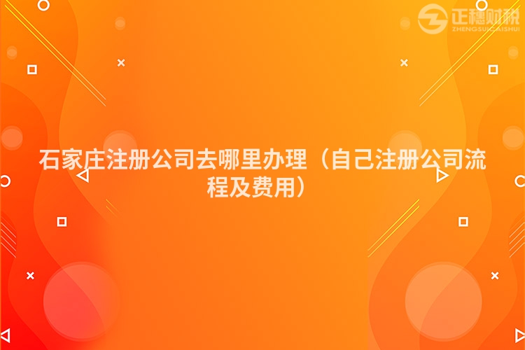 石家莊注冊公司去哪里辦理（自己注冊公司流程及費用）