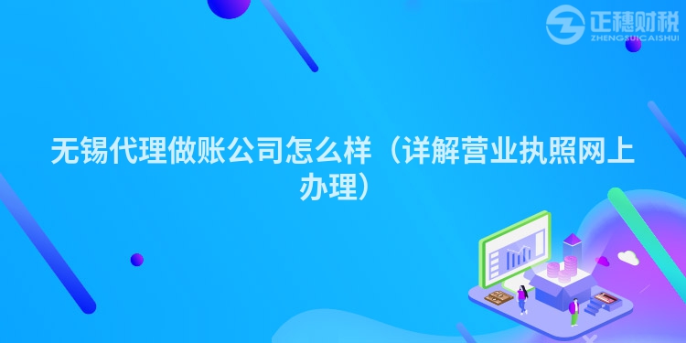 無錫代理做賬公司怎么樣（詳解營業(yè)執(zhí)照網(wǎng)上辦理）