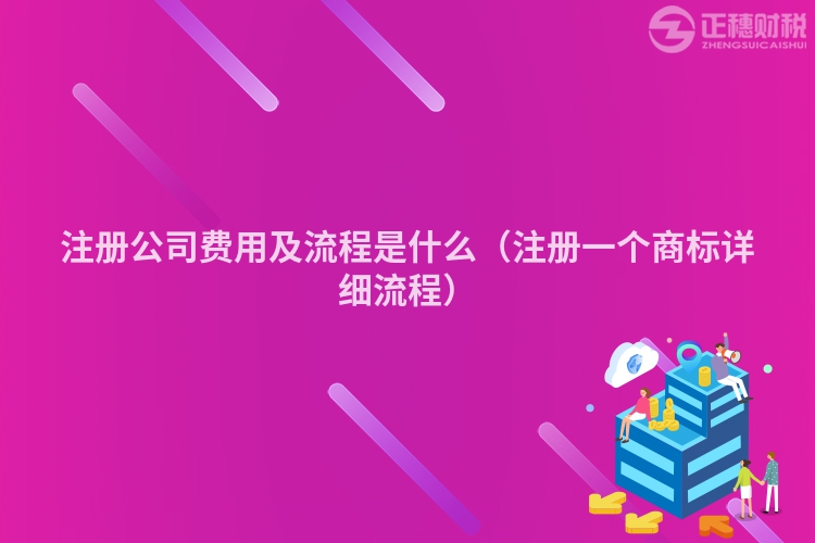 注冊公司費用及流程是什么（注冊一個商標(biāo)詳細流程）