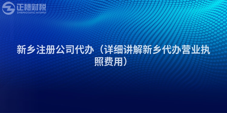 新鄉注冊公司代辦（詳細講解新鄉代辦營業執照費用）