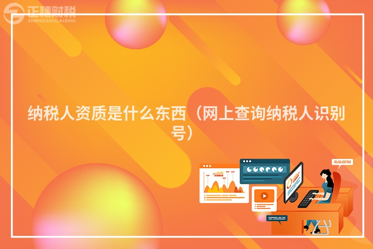 納稅人資質是什么東西（網上查詢納稅人識別號）