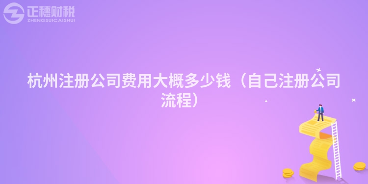 杭州注冊公司費用大概多少錢（自己注冊公司流程）