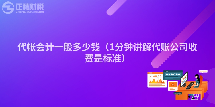 代帳會計一般多少錢（1分鐘講解代賬公司收費是標準）