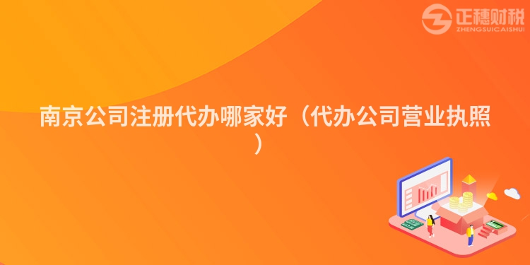 南京公司注冊代辦哪家好（代辦公司營業執照）