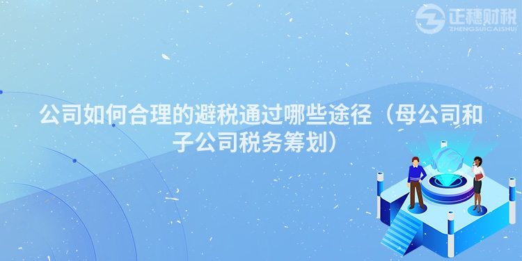 公司如何合理的避稅通過哪些途徑（母公司和子公司稅務(wù)籌劃）