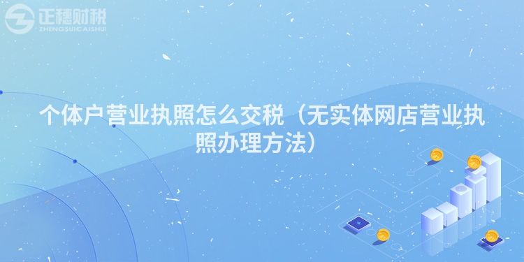 個體戶營業執照怎么交稅（無實體網店營業執照辦理方法）